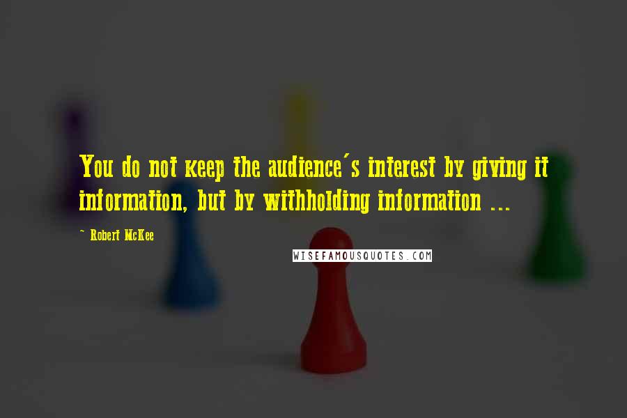 Robert McKee Quotes: You do not keep the audience's interest by giving it information, but by withholding information ...