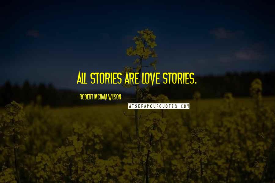 Robert McLiam Wilson Quotes: All stories are love stories.