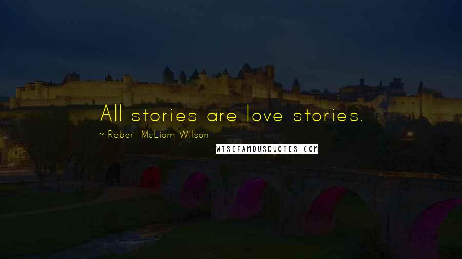 Robert McLiam Wilson Quotes: All stories are love stories.