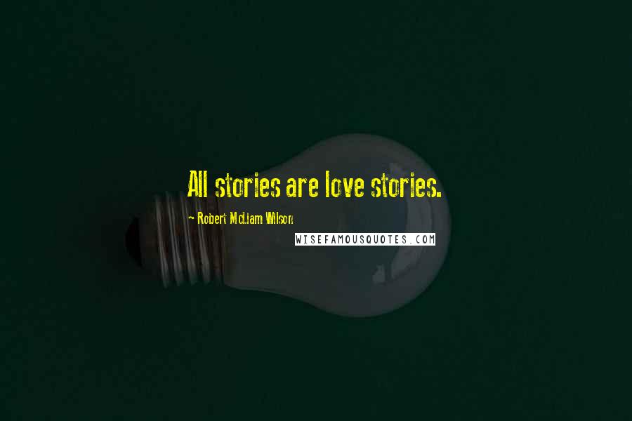 Robert McLiam Wilson Quotes: All stories are love stories.