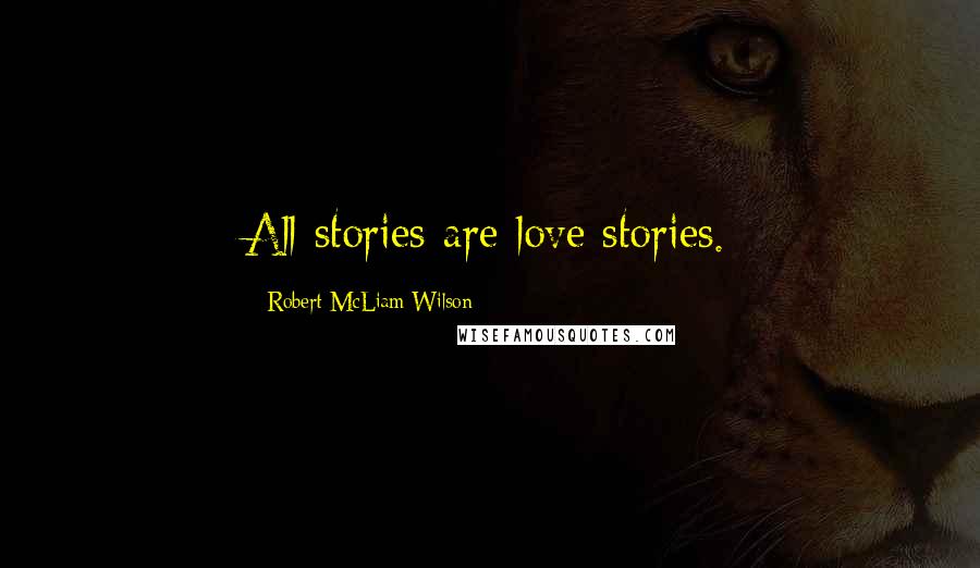 Robert McLiam Wilson Quotes: All stories are love stories.