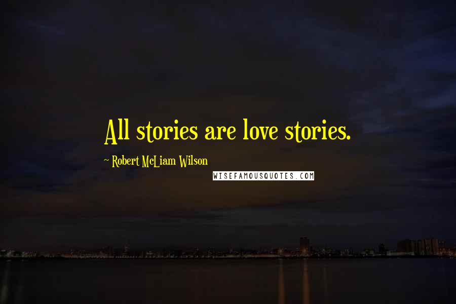 Robert McLiam Wilson Quotes: All stories are love stories.