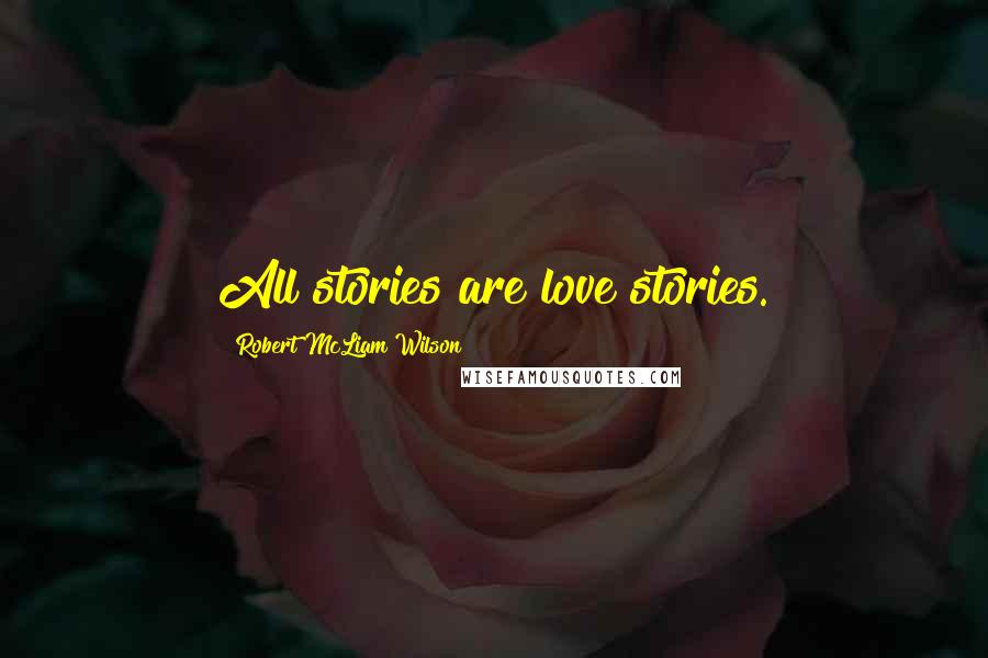 Robert McLiam Wilson Quotes: All stories are love stories.