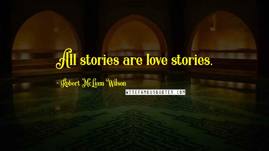 Robert McLiam Wilson Quotes: All stories are love stories.