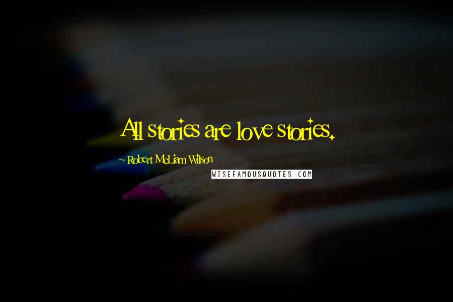 Robert McLiam Wilson Quotes: All stories are love stories.