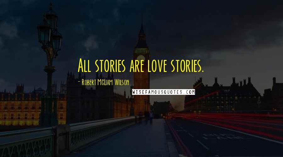 Robert McLiam Wilson Quotes: All stories are love stories.