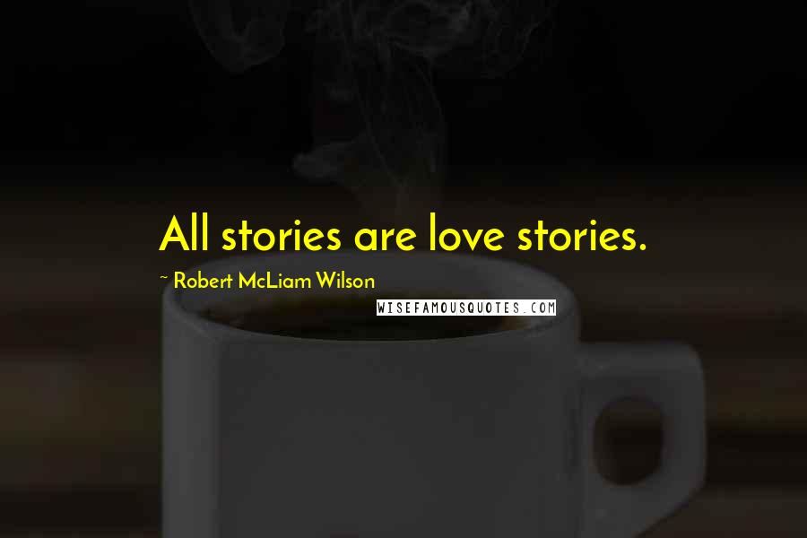 Robert McLiam Wilson Quotes: All stories are love stories.