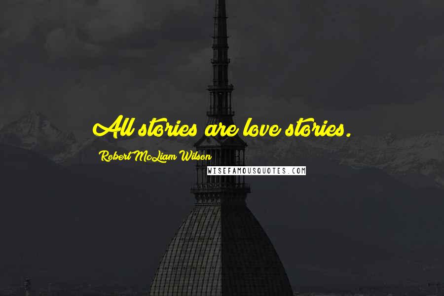 Robert McLiam Wilson Quotes: All stories are love stories.