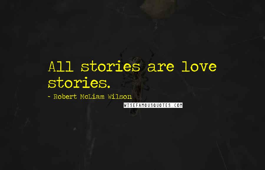 Robert McLiam Wilson Quotes: All stories are love stories.