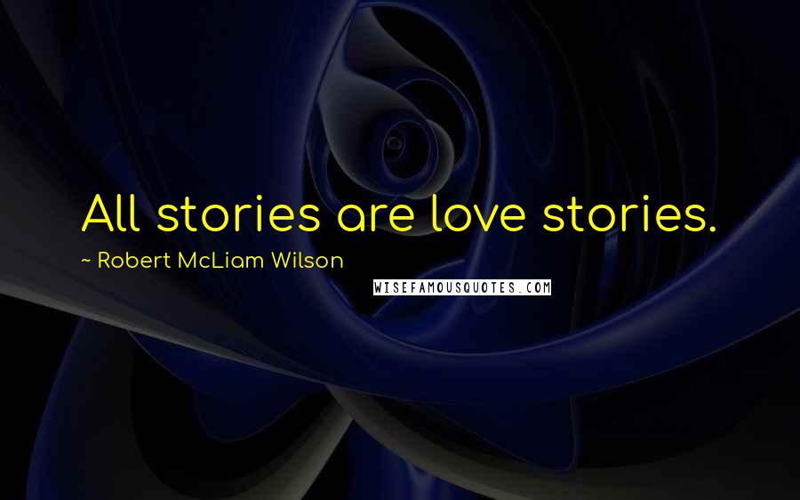 Robert McLiam Wilson Quotes: All stories are love stories.