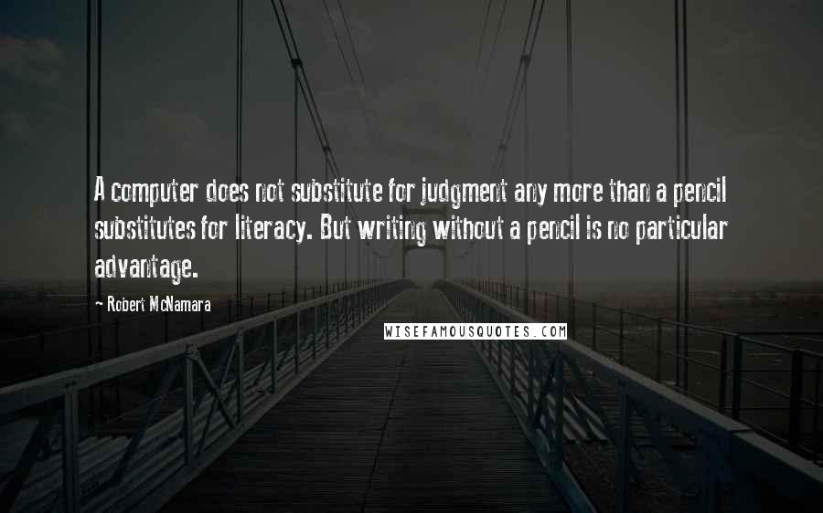 Robert McNamara Quotes: A computer does not substitute for judgment any more than a pencil substitutes for literacy. But writing without a pencil is no particular advantage.