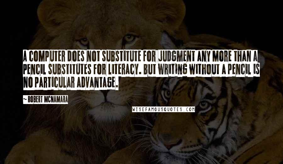 Robert McNamara Quotes: A computer does not substitute for judgment any more than a pencil substitutes for literacy. But writing without a pencil is no particular advantage.