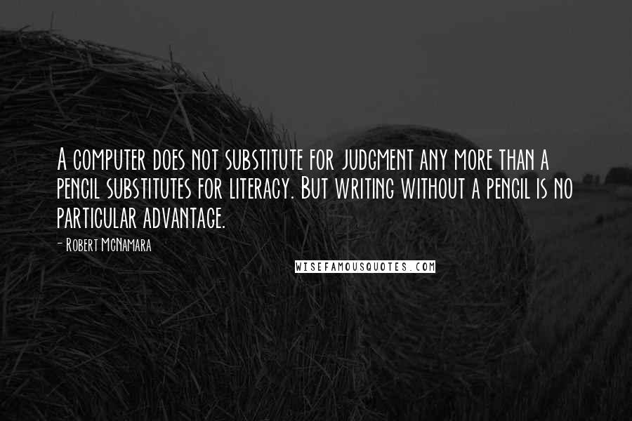 Robert McNamara Quotes: A computer does not substitute for judgment any more than a pencil substitutes for literacy. But writing without a pencil is no particular advantage.