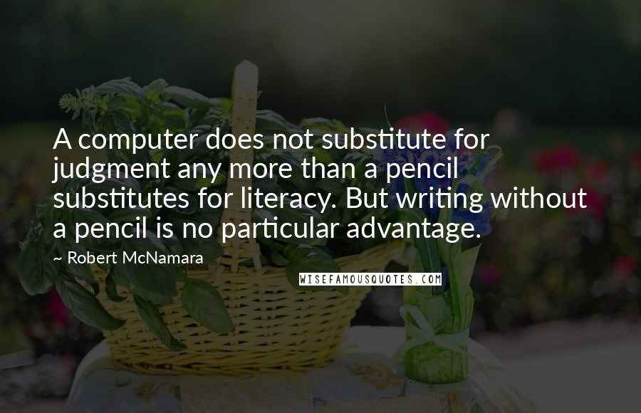 Robert McNamara Quotes: A computer does not substitute for judgment any more than a pencil substitutes for literacy. But writing without a pencil is no particular advantage.