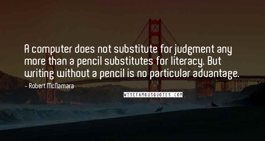 Robert McNamara Quotes: A computer does not substitute for judgment any more than a pencil substitutes for literacy. But writing without a pencil is no particular advantage.