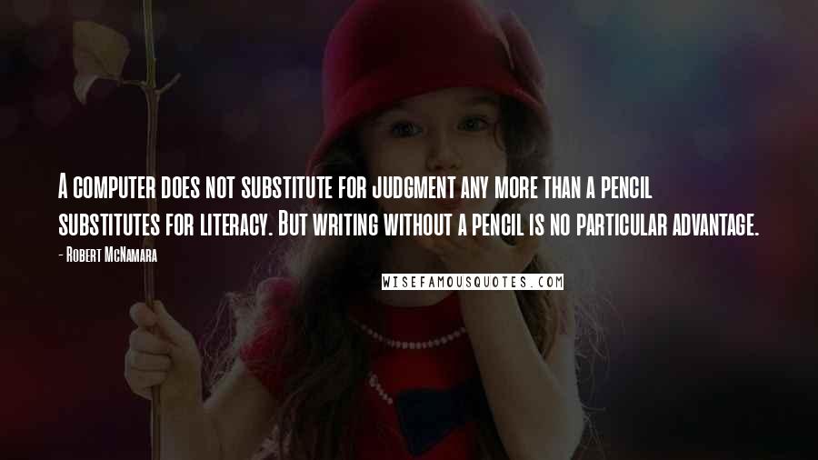 Robert McNamara Quotes: A computer does not substitute for judgment any more than a pencil substitutes for literacy. But writing without a pencil is no particular advantage.