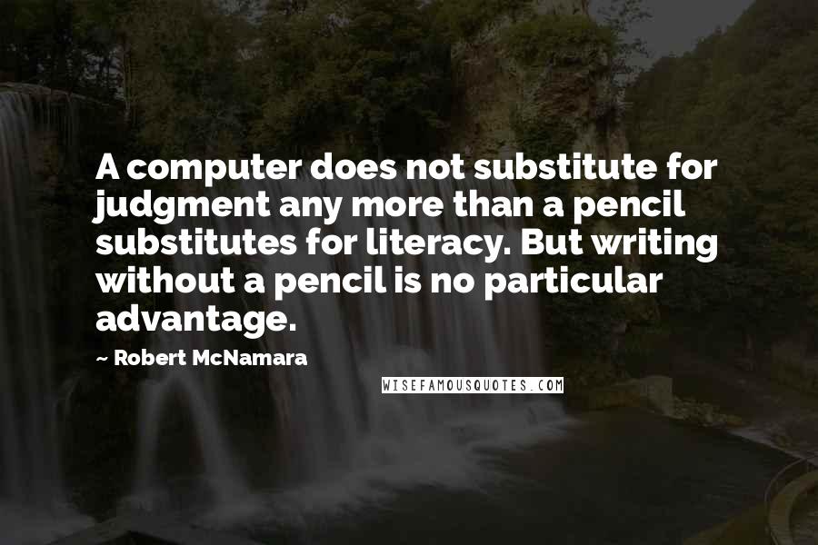 Robert McNamara Quotes: A computer does not substitute for judgment any more than a pencil substitutes for literacy. But writing without a pencil is no particular advantage.