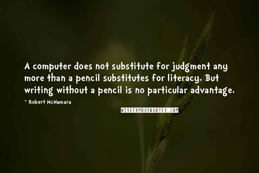 Robert McNamara Quotes: A computer does not substitute for judgment any more than a pencil substitutes for literacy. But writing without a pencil is no particular advantage.