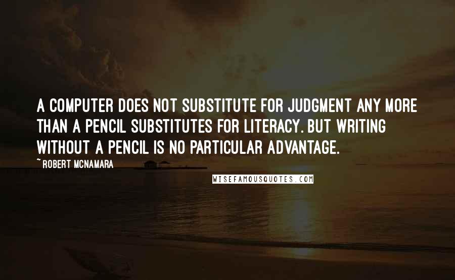 Robert McNamara Quotes: A computer does not substitute for judgment any more than a pencil substitutes for literacy. But writing without a pencil is no particular advantage.