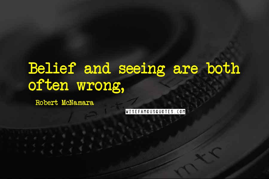Robert McNamara Quotes: Belief and seeing are both often wrong,