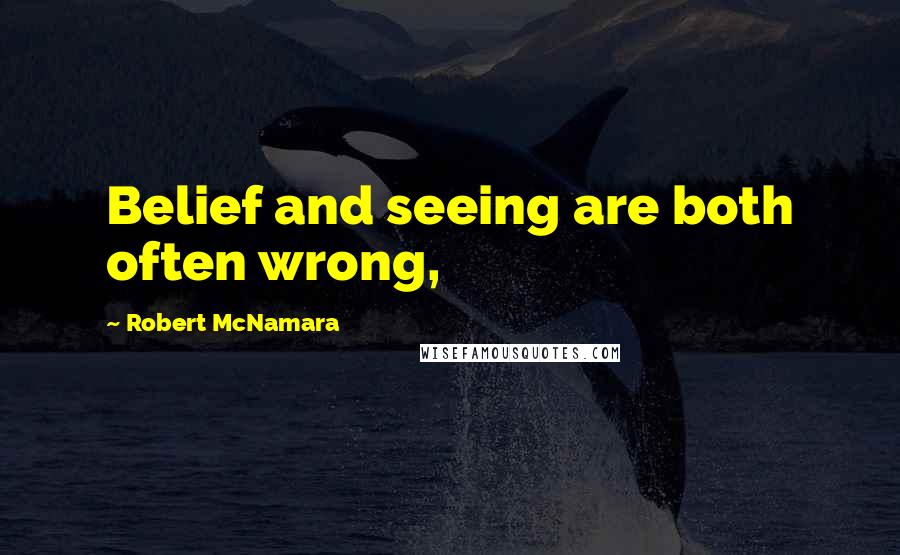 Robert McNamara Quotes: Belief and seeing are both often wrong,