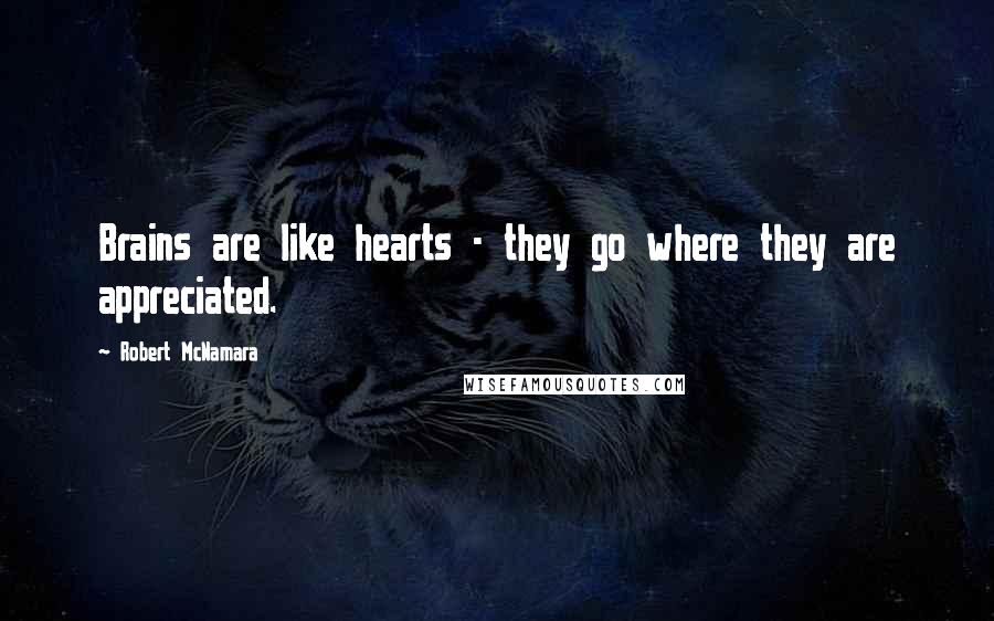 Robert McNamara Quotes: Brains are like hearts - they go where they are appreciated.