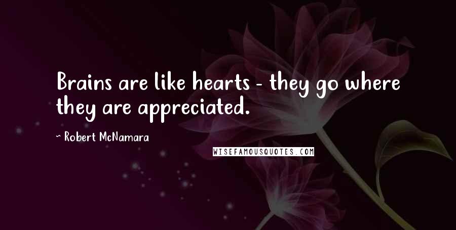 Robert McNamara Quotes: Brains are like hearts - they go where they are appreciated.