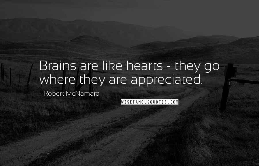 Robert McNamara Quotes: Brains are like hearts - they go where they are appreciated.