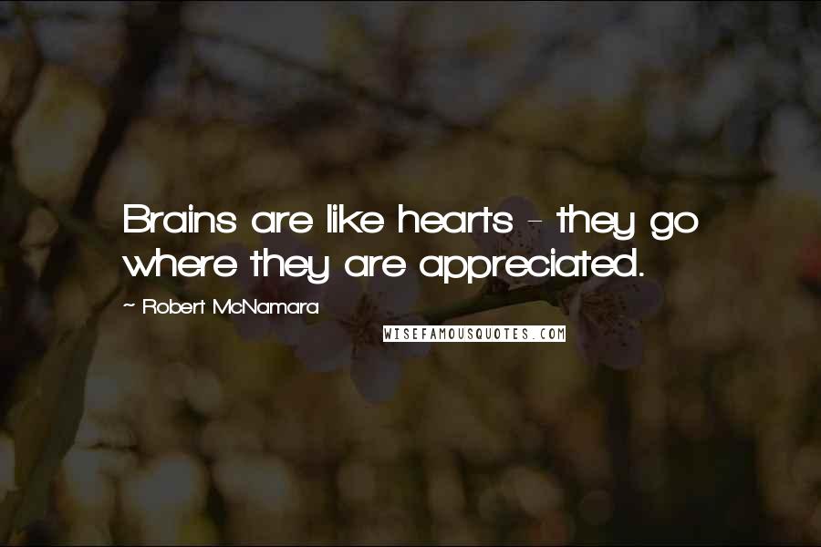 Robert McNamara Quotes: Brains are like hearts - they go where they are appreciated.