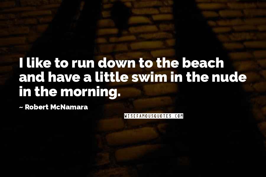 Robert McNamara Quotes: I like to run down to the beach and have a little swim in the nude in the morning.