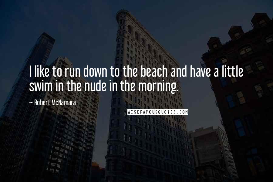 Robert McNamara Quotes: I like to run down to the beach and have a little swim in the nude in the morning.