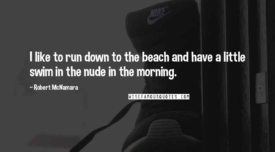 Robert McNamara Quotes: I like to run down to the beach and have a little swim in the nude in the morning.