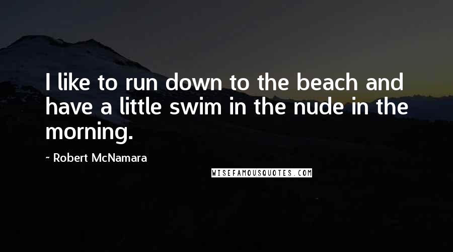 Robert McNamara Quotes: I like to run down to the beach and have a little swim in the nude in the morning.