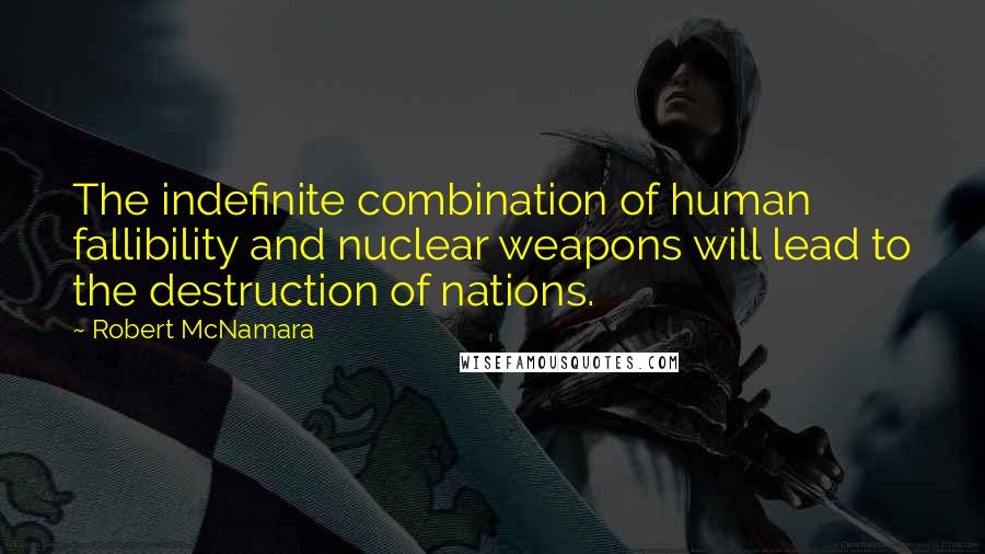Robert McNamara Quotes: The indefinite combination of human fallibility and nuclear weapons will lead to the destruction of nations.