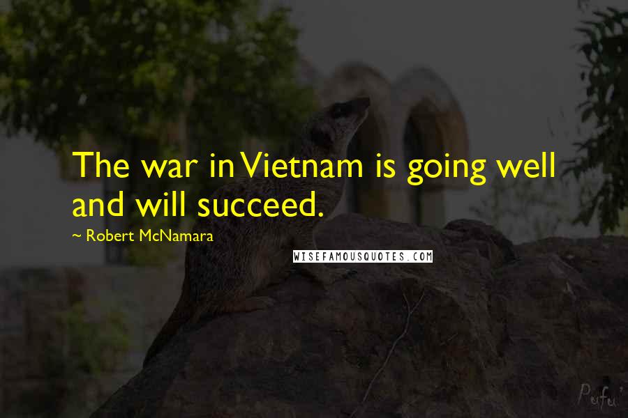 Robert McNamara Quotes: The war in Vietnam is going well and will succeed.