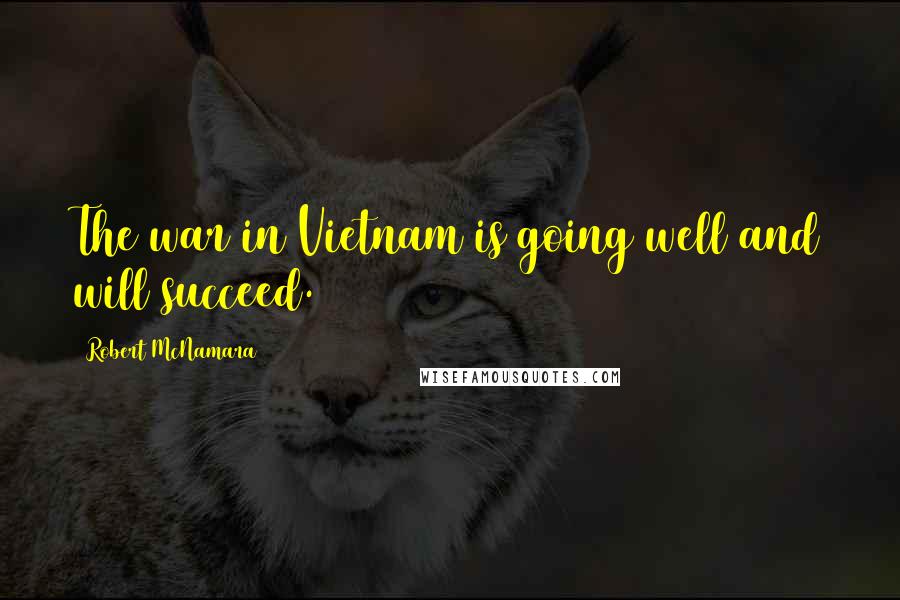 Robert McNamara Quotes: The war in Vietnam is going well and will succeed.