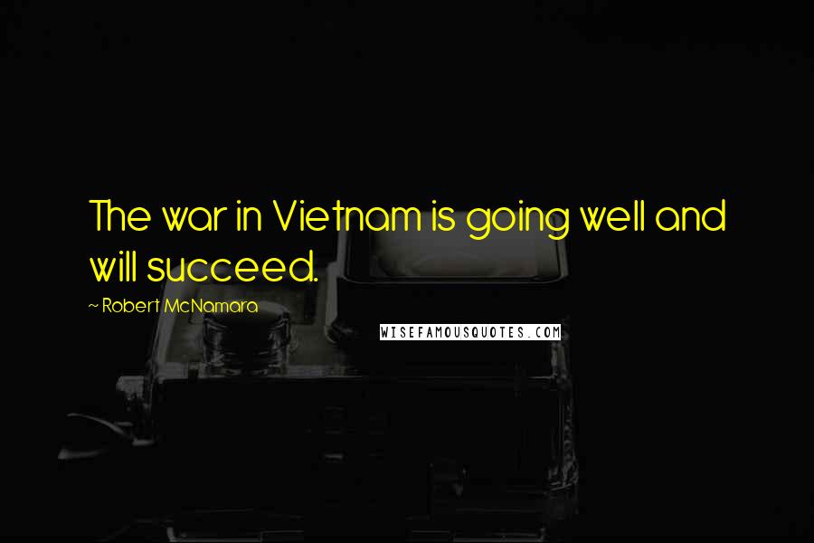 Robert McNamara Quotes: The war in Vietnam is going well and will succeed.