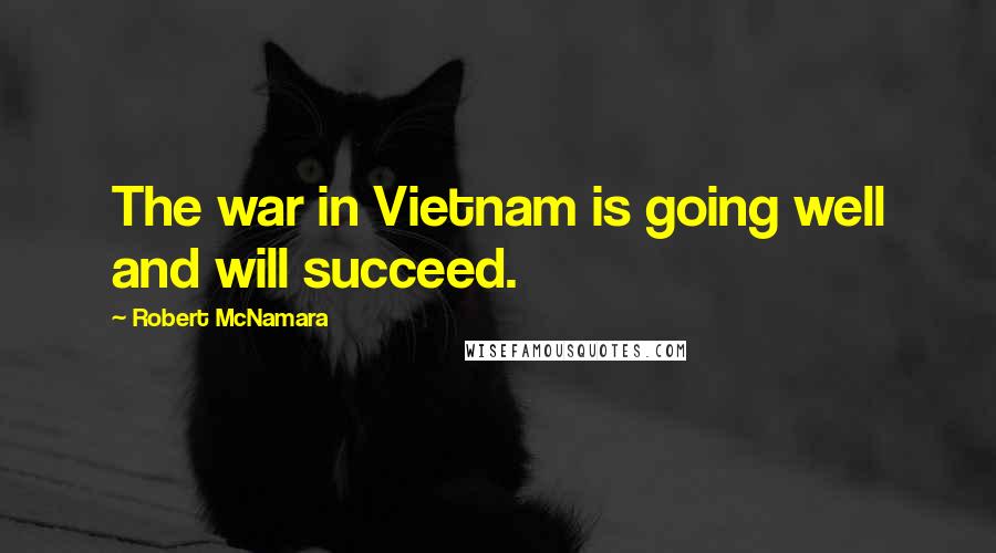 Robert McNamara Quotes: The war in Vietnam is going well and will succeed.