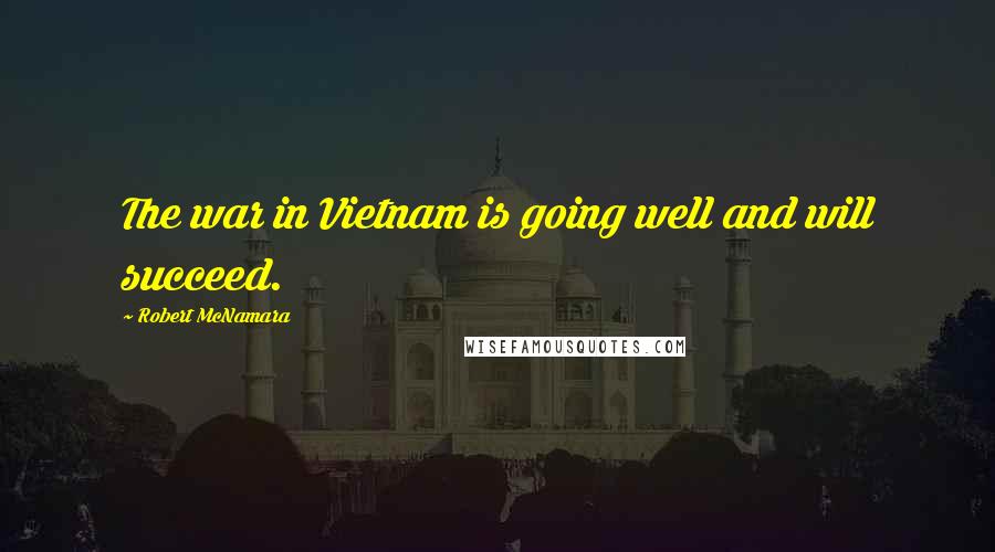 Robert McNamara Quotes: The war in Vietnam is going well and will succeed.