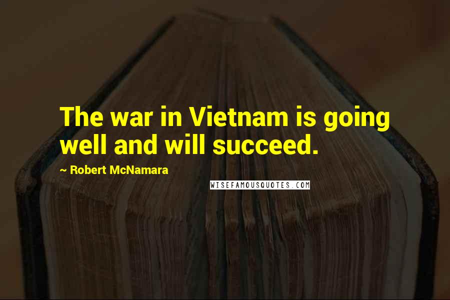 Robert McNamara Quotes: The war in Vietnam is going well and will succeed.
