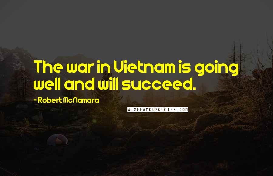 Robert McNamara Quotes: The war in Vietnam is going well and will succeed.