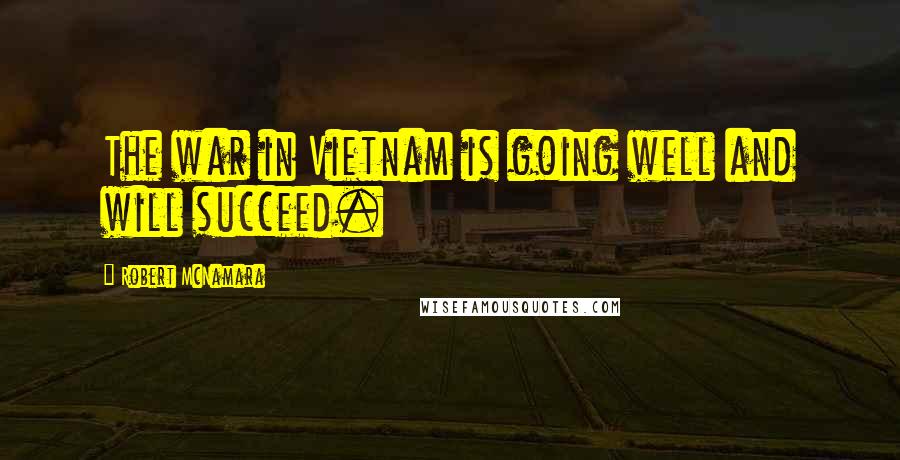 Robert McNamara Quotes: The war in Vietnam is going well and will succeed.