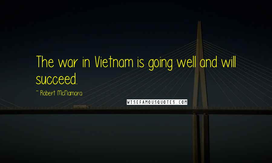 Robert McNamara Quotes: The war in Vietnam is going well and will succeed.