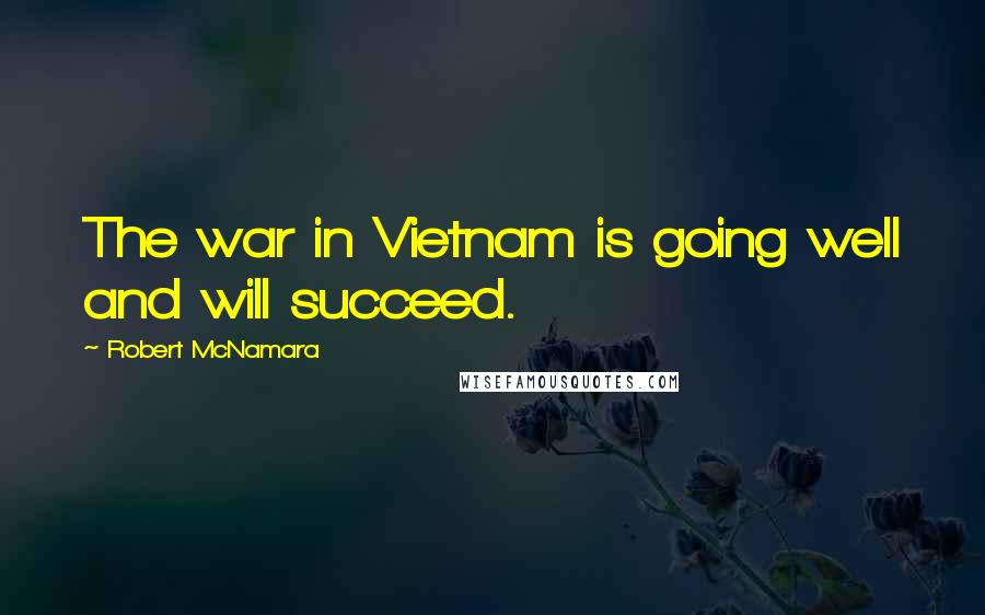 Robert McNamara Quotes: The war in Vietnam is going well and will succeed.