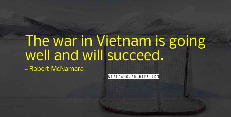 Robert McNamara Quotes: The war in Vietnam is going well and will succeed.