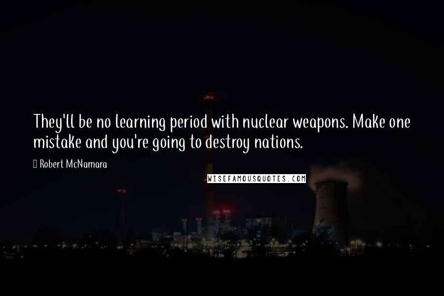 Robert McNamara Quotes: They'll be no learning period with nuclear weapons. Make one mistake and you're going to destroy nations.