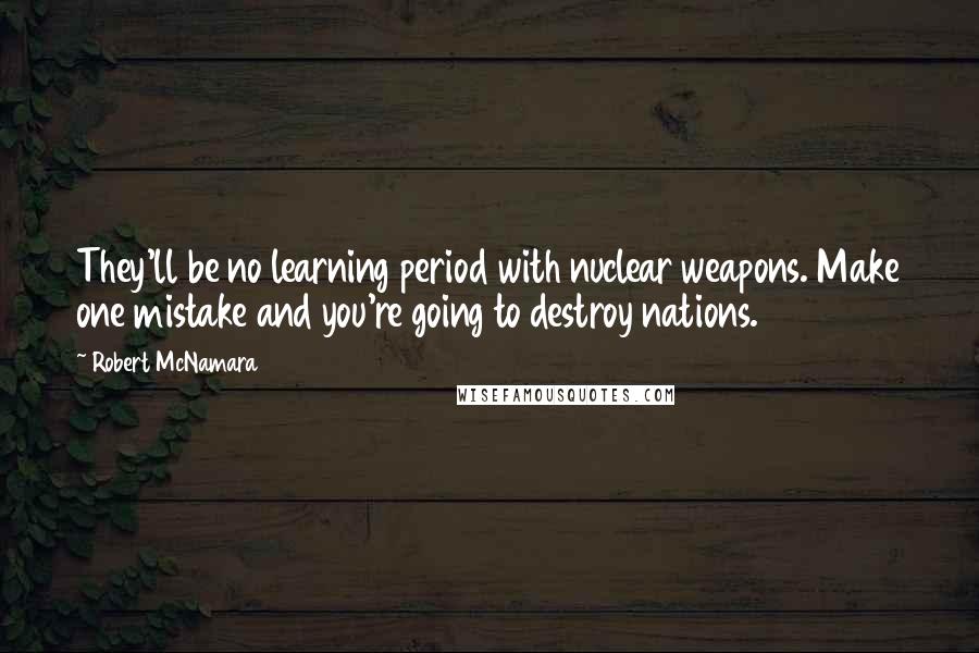 Robert McNamara Quotes: They'll be no learning period with nuclear weapons. Make one mistake and you're going to destroy nations.