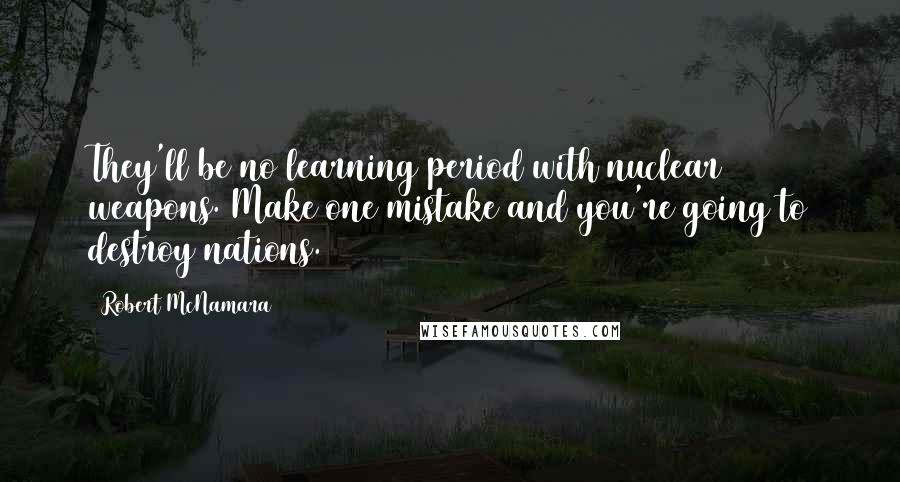 Robert McNamara Quotes: They'll be no learning period with nuclear weapons. Make one mistake and you're going to destroy nations.