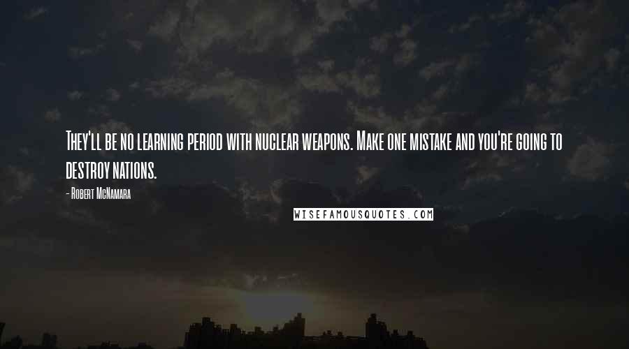 Robert McNamara Quotes: They'll be no learning period with nuclear weapons. Make one mistake and you're going to destroy nations.