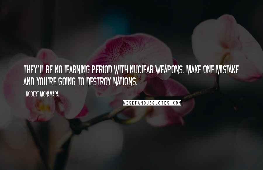 Robert McNamara Quotes: They'll be no learning period with nuclear weapons. Make one mistake and you're going to destroy nations.